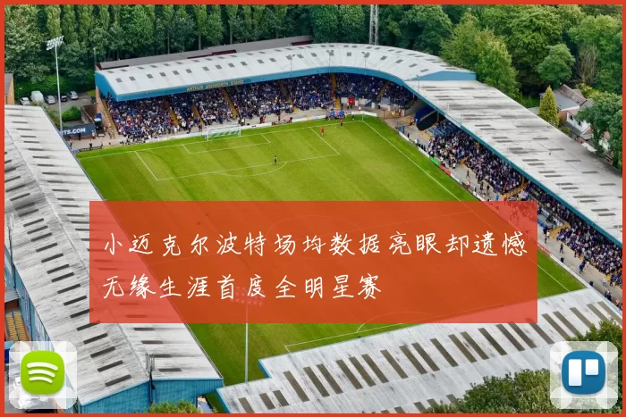 小迈克尔波特场均数据亮眼却遗憾无缘生涯首度全明星赛