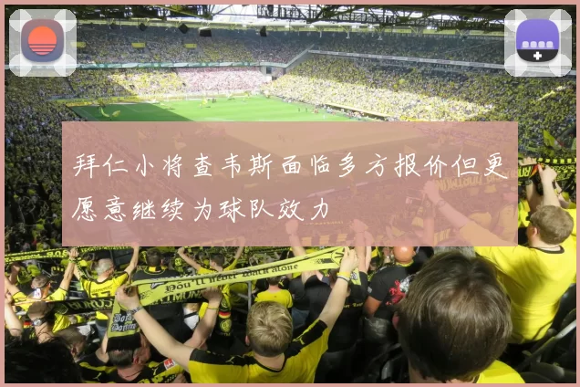 拜仁小将查韦斯面临多方报价但更愿意继续为球队效力