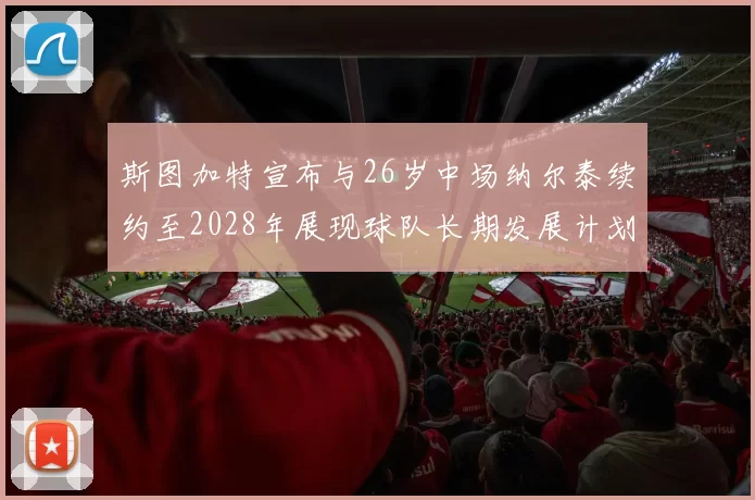 斯图加特宣布与26岁中场纳尔泰续约至2028年展现球队长期发展计划
